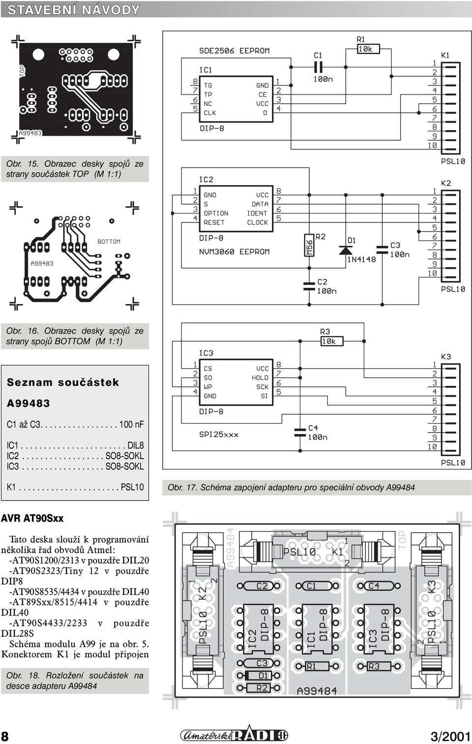 Schéma zapojení adapteru pro speciální obvody A99484 AVR AT90Sxx Tato deska slouží k programování několika řad obvodů Atmel: -AT90S1200/2313 v pouzdře DIL20 -AT90S2323/Tiny 12 v