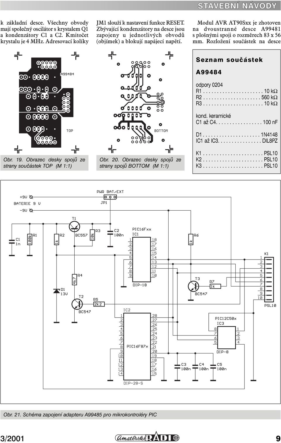 STAVEBNÍ NÁVODY Modul AVR AT90Sxx je zhotoven na dvoustranné desce A99481 s plošnými spoji o rozměrech 83 x 56 mm. Rozložení součástek na desce Obr. 19.