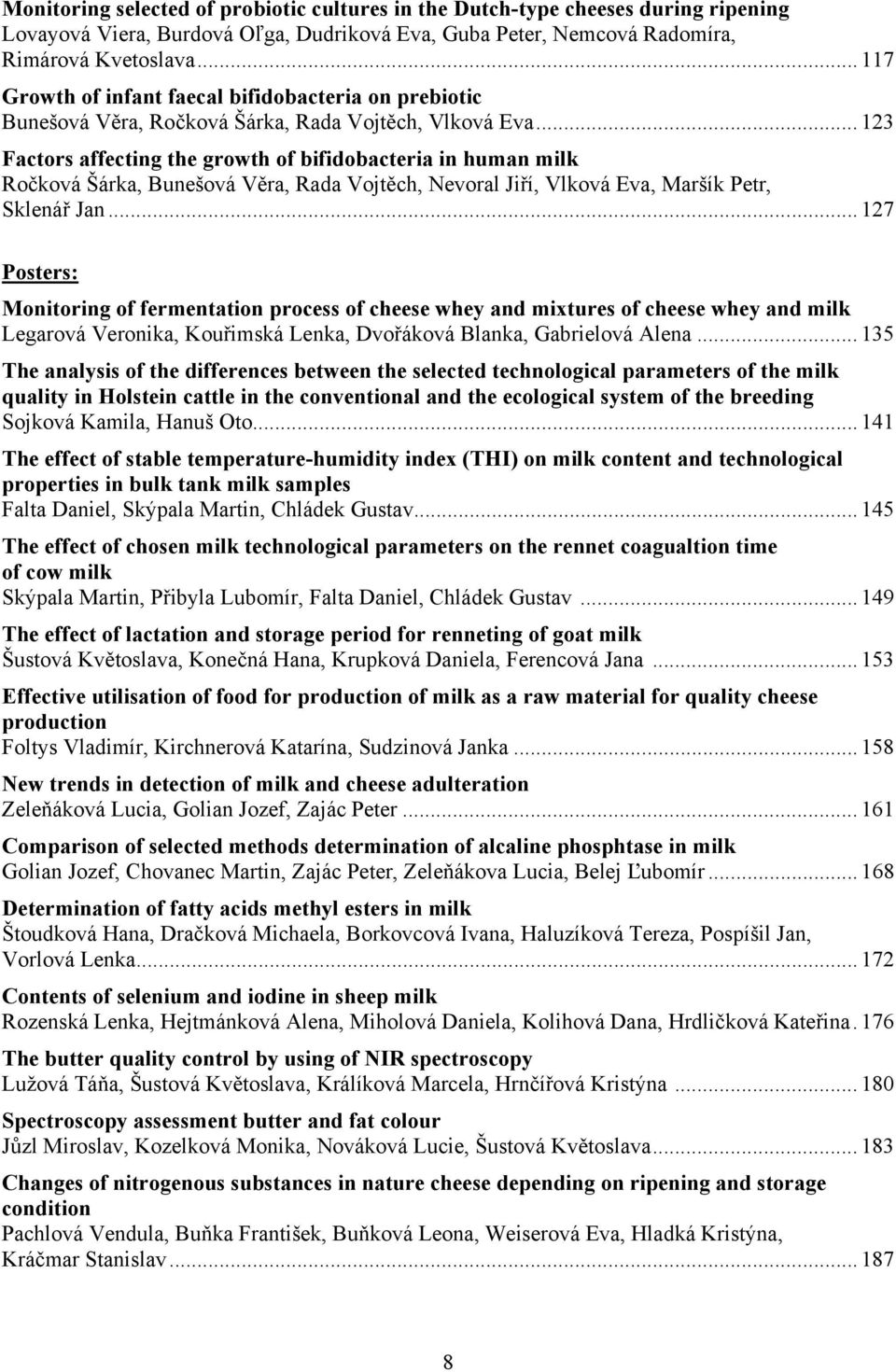 .. 123 Factors affecting the growth of bifidobacteria in human milk Ročková Šárka, Bunešová Věra, Rada Vojtěch, Nevoral Jiří, Vlková Eva, Maršík Petr, Sklenář Jan.