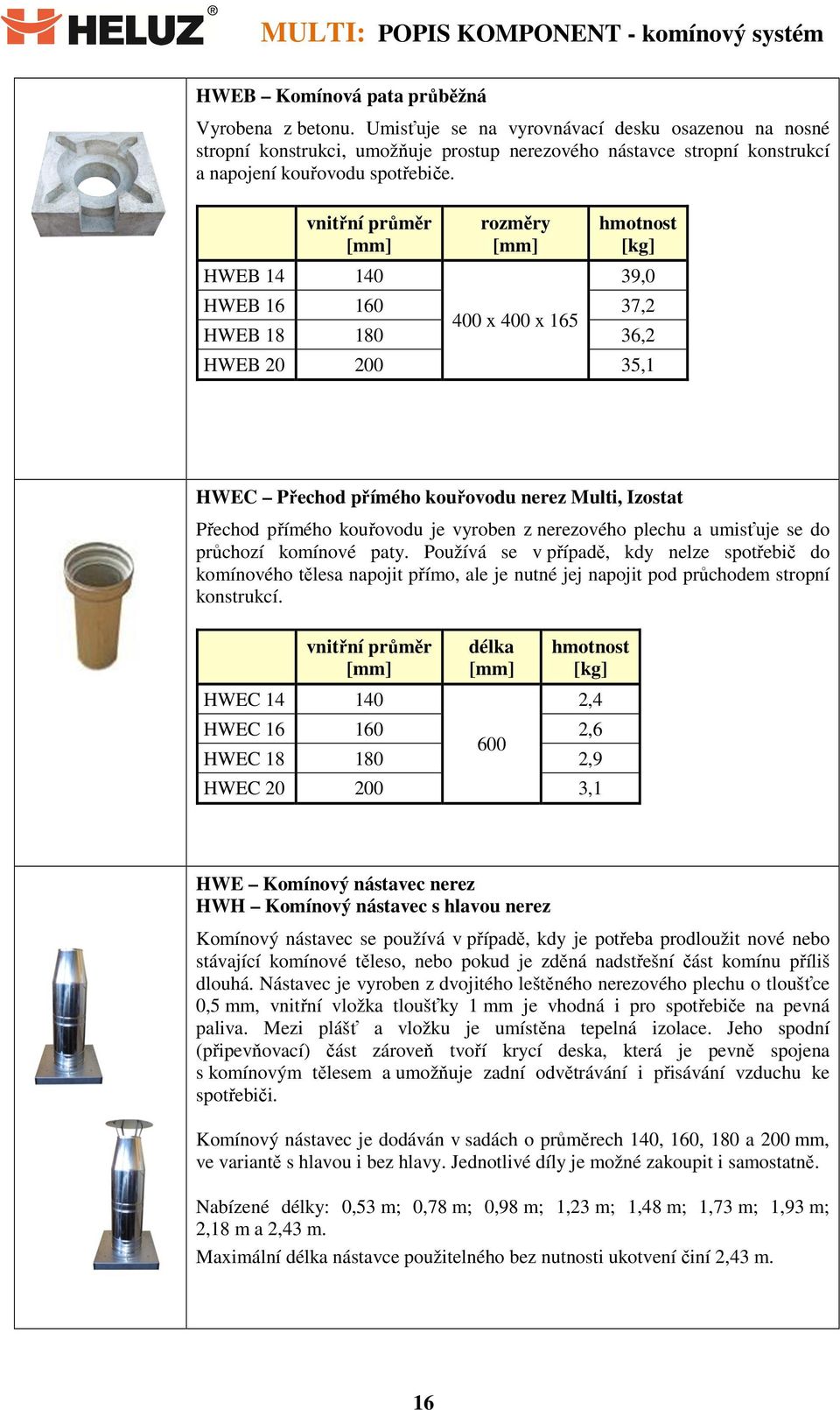 HWEB 14 140 39,0 HWEB 16 160 37,2 400 x 400 x 165 HWEB 18 180 36,2 HWEB 20 200 35,1 HWEC Přechod přímého kouřovodu nerez Multi, Izostat Přechod přímého kouřovodu je vyroben z nerezového plechu a