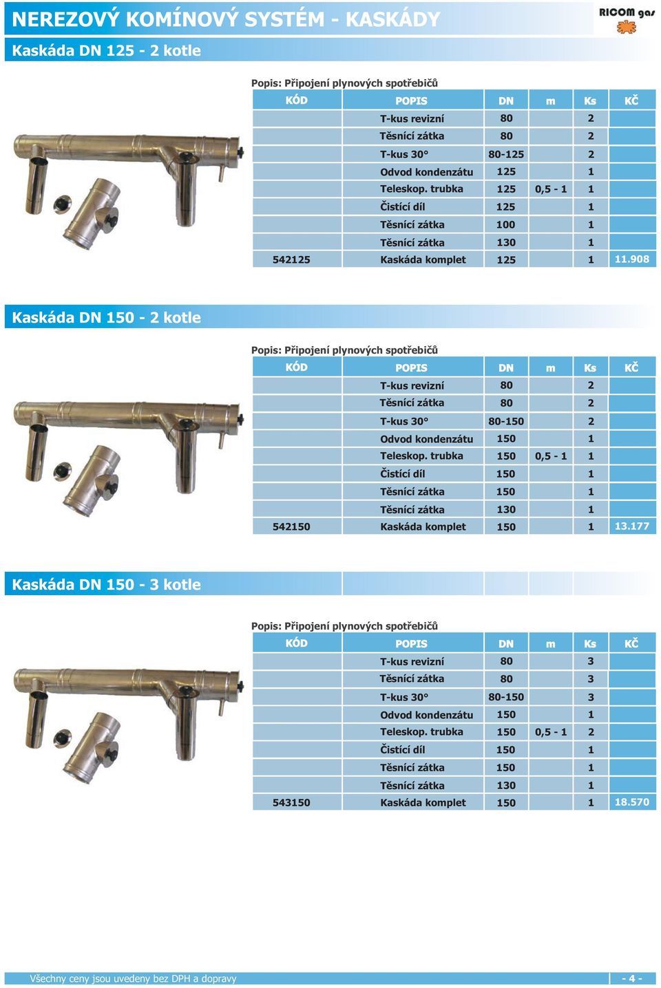 908 Kaskáda DN 150-2 kotle Popis: Připojení plynových spotřebičů KÓD POPIS DN m Ks KČ T-kus revizní 80 2 80 2 T-kus 30 80-150 2 Odvod kondenzátu 150 1 Teleskop.
