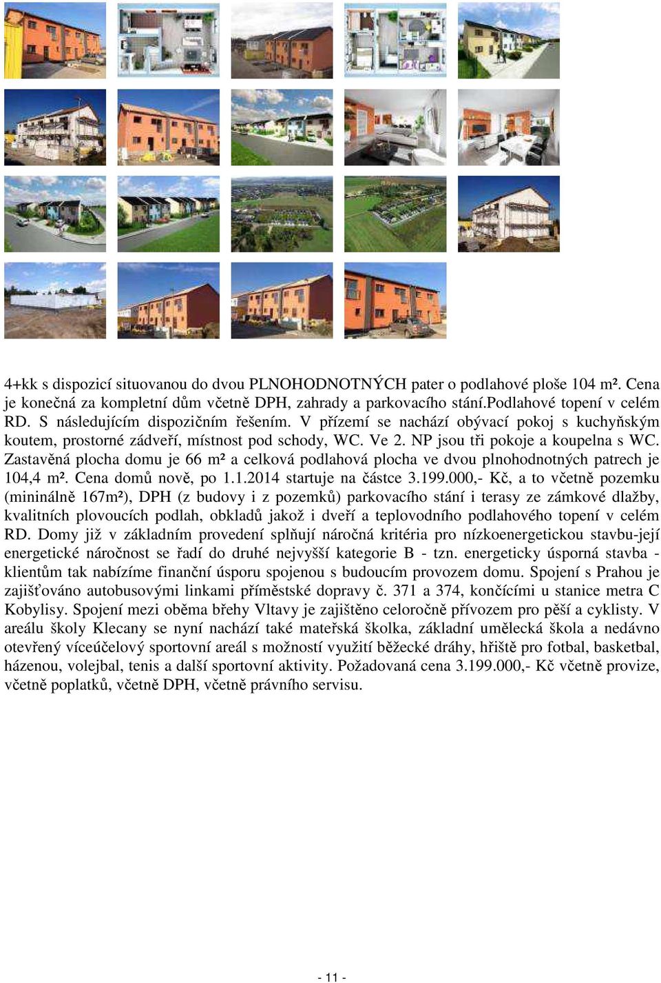 Zastavěná plocha domu je 66 m² a celková podlahová plocha ve dvou plnohodnotných patrech je 104,4 m². Cena domů nově, po 1.1.2014 startuje na částce 3.199.