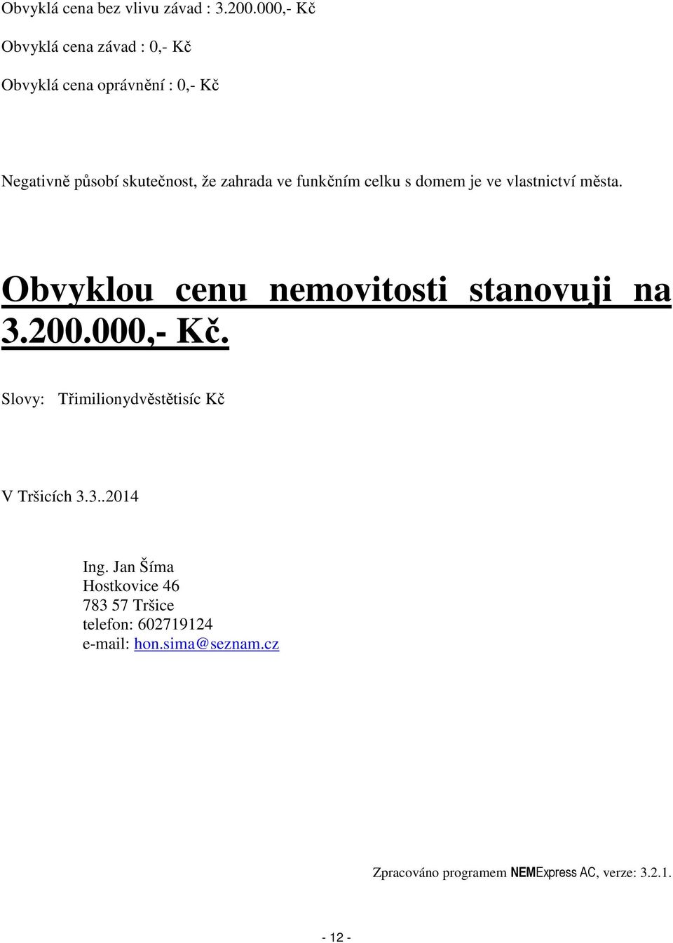 funkčním celku s domem je ve vlastnictví města. Obvyklou cenu nemovitosti stanovuji na 3.200.000,- Kč.