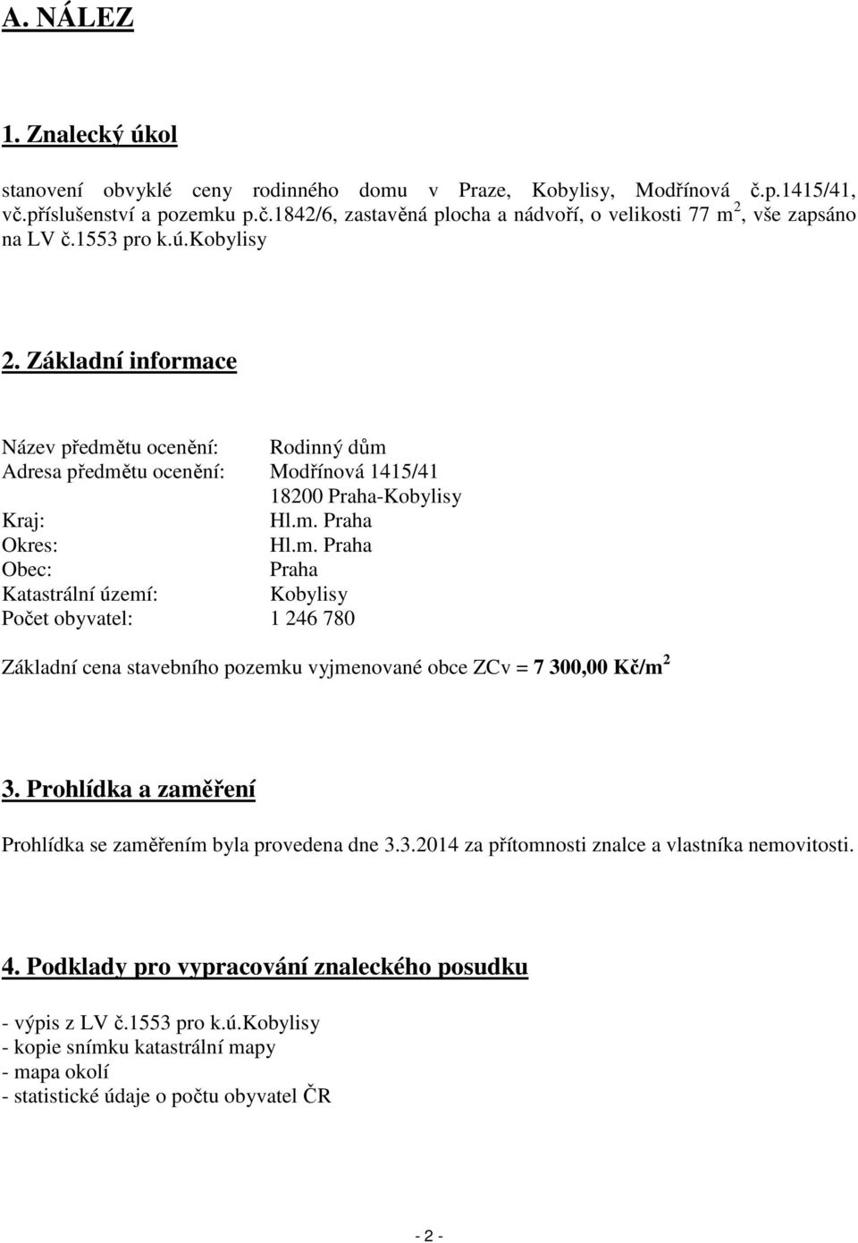 Prohlídka a zaměření Prohlídka se zaměřením byla provedena dne 3.3.2014 za přítomnosti znalce a vlastníka nemovitosti. 4. Podklady pro vypracování znaleckého posudku - výpis z LV č.1553 pro k.ú.