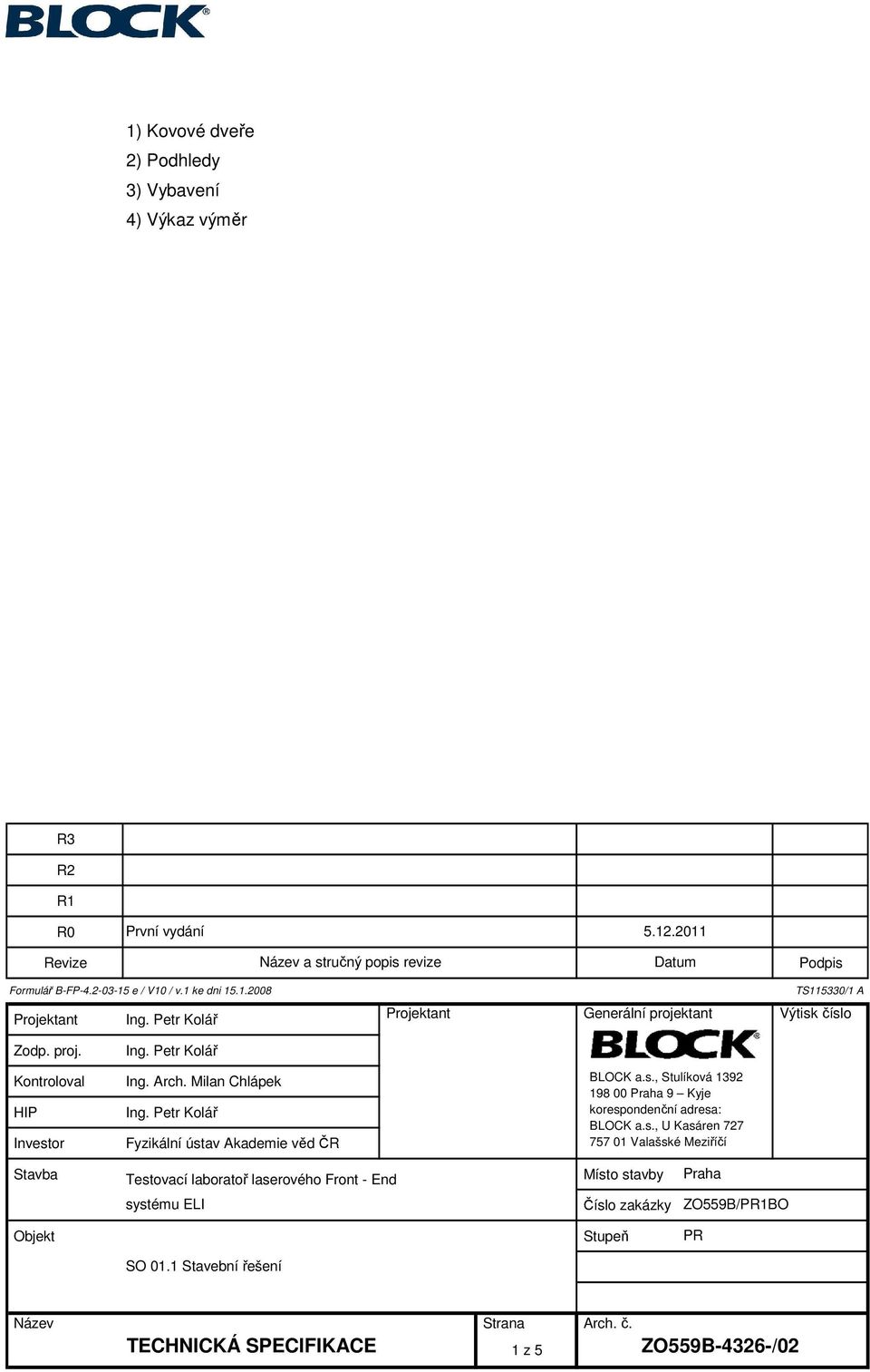 Petr Kolář Fyzikální ústav Akademie věd ČR BLOCK as, Stulíková 392 98 00 Praha 9 Kyje korespondenční adresa: BLOCK as, U Kasáren 727 757 0 Valašské Meziříčí Stavba