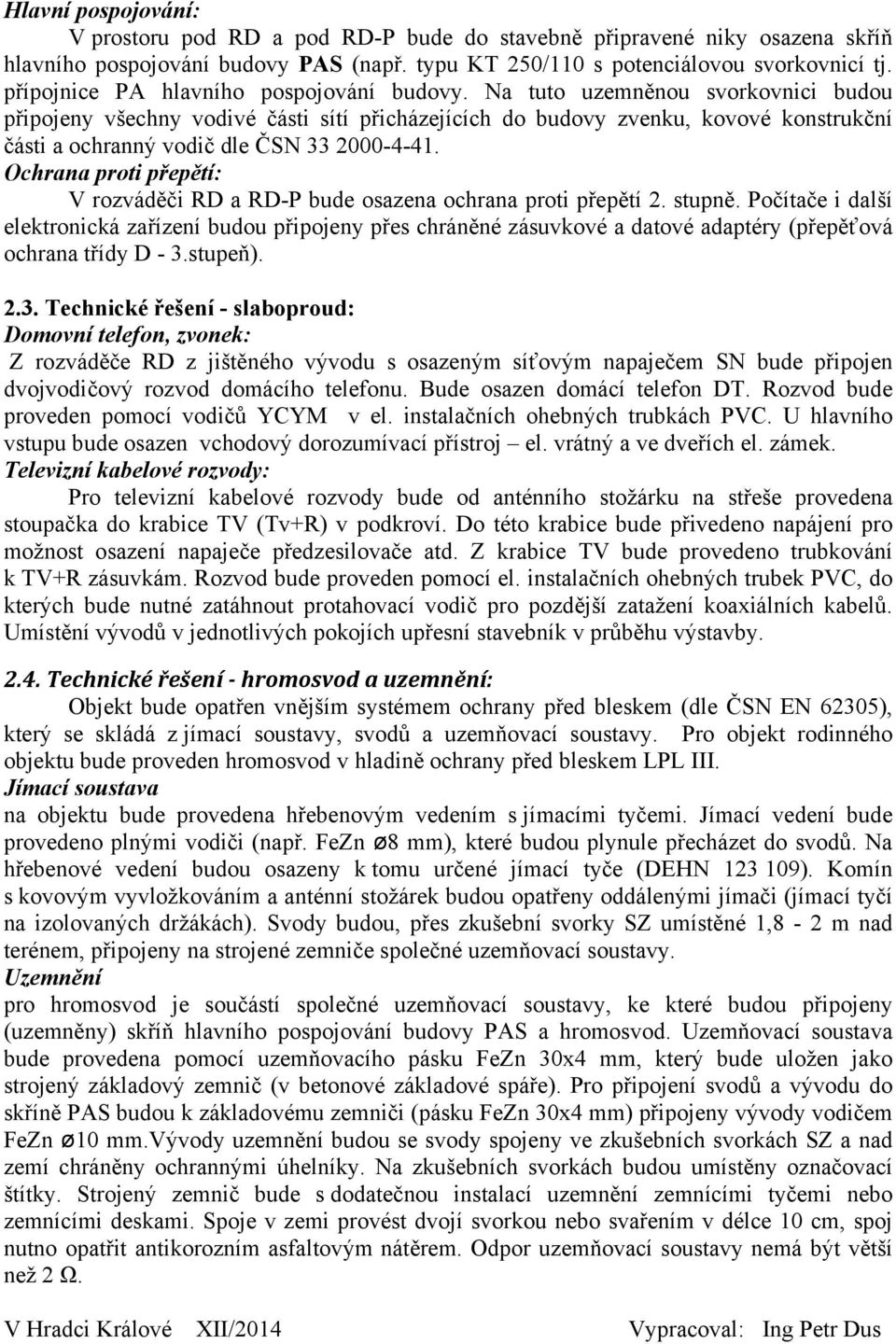 Na tuto uzemněnou svorkovnici budou připojeny všechny vodivé části sítí přicházejících do budovy zvenku, kovové konstrukční části a ochranný vodič dle ČSN 33 2000-4-41.