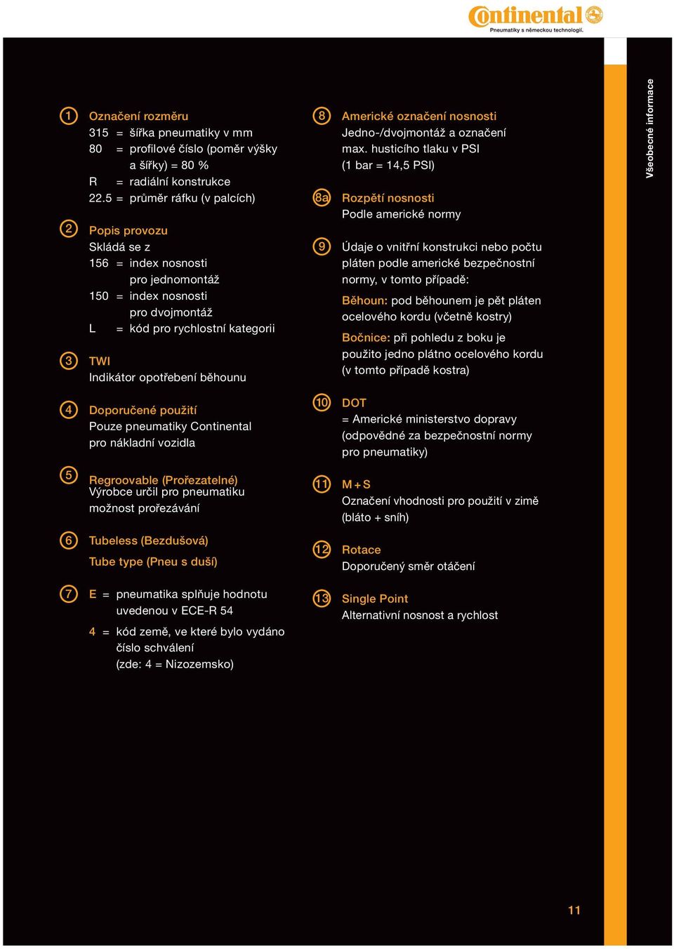 oporučené použití Pouze pneumatiky Continental pro nákladní vozidla 5 Regroovable (Prořezatelné) Výrobce určil pro pneumatiku možnost prořezávání 6 Tubeless (Bezdušová) Tube type (Pneu s duší) 7 E =