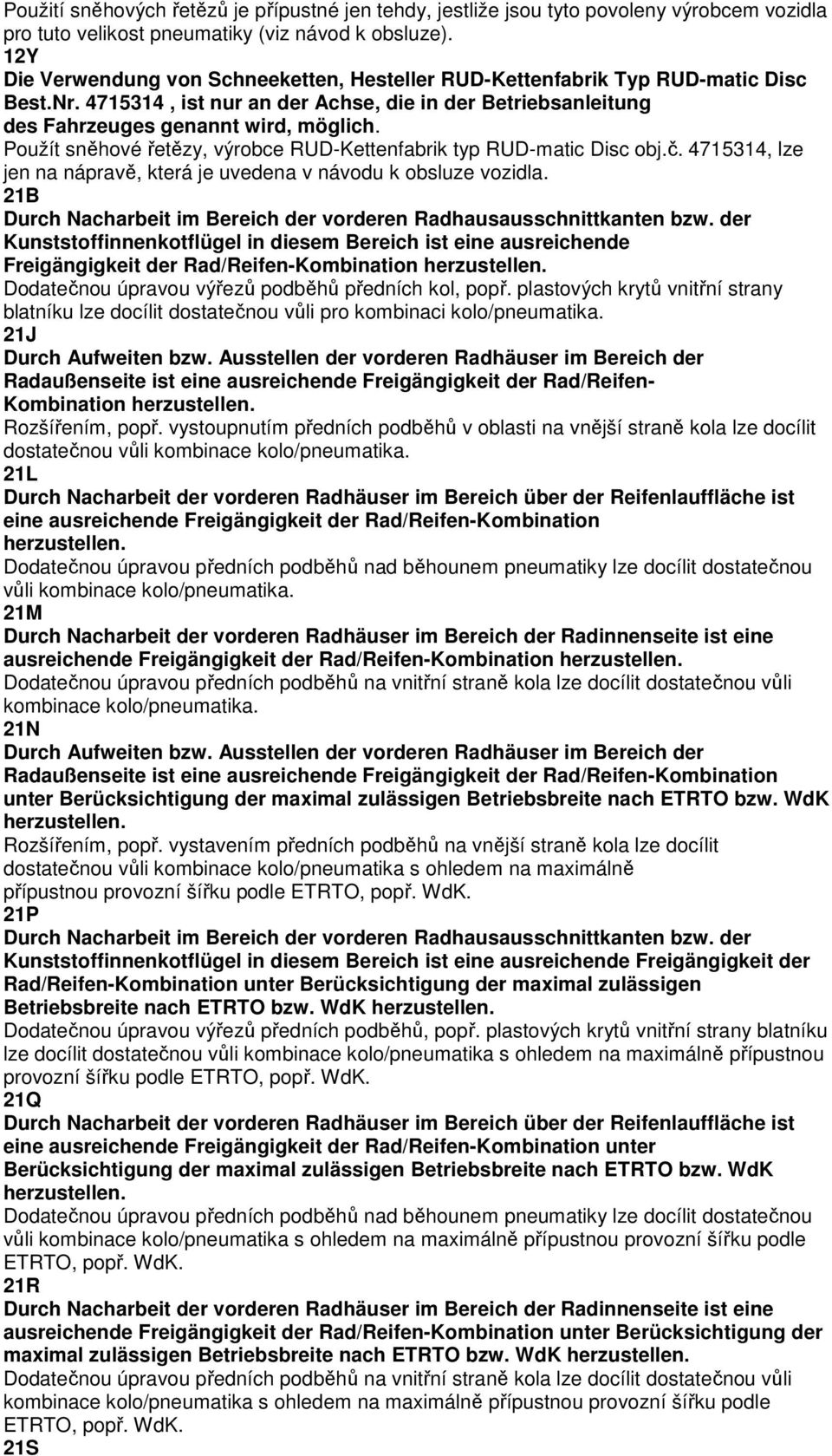 Použít sněhové řetězy, výrobce RUD-Kettenfabrik typ RUD-matic Disc obj.č. 4715314, lze jen na nápravě, která je uvedena v návodu k obsluze vozidla.