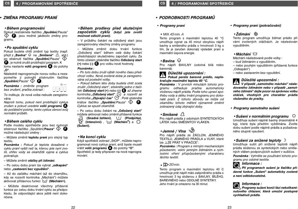K tomu nastavte volič programů A do polohy O. Následně naprogramujte novou volbu a nezapomeňte ji potvrdit stisknutím tlačítka Spuštění/Pauza F.