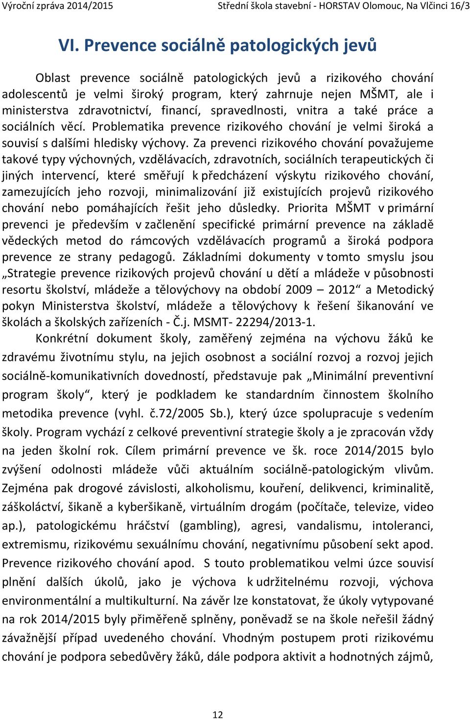 Za prevenci rizikového chování považujeme takové typy výchovných, vzdělávacích, zdravotních, sociálních terapeutických či jiných intervencí, které směřují k předcházení výskytu rizikového chování,