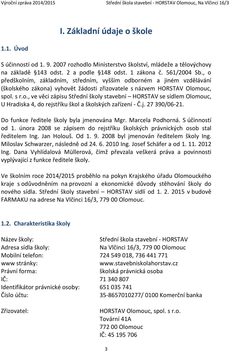 j. 27 390/06-21. Do funkce ředitele školy byla jmenována Mgr. Marcela Podhorná. S účinností od 1. února 2008 se zápisem do rejstříku školských právnických osob stal ředitelem Ing. Jan Holouš. Od 1. 9.