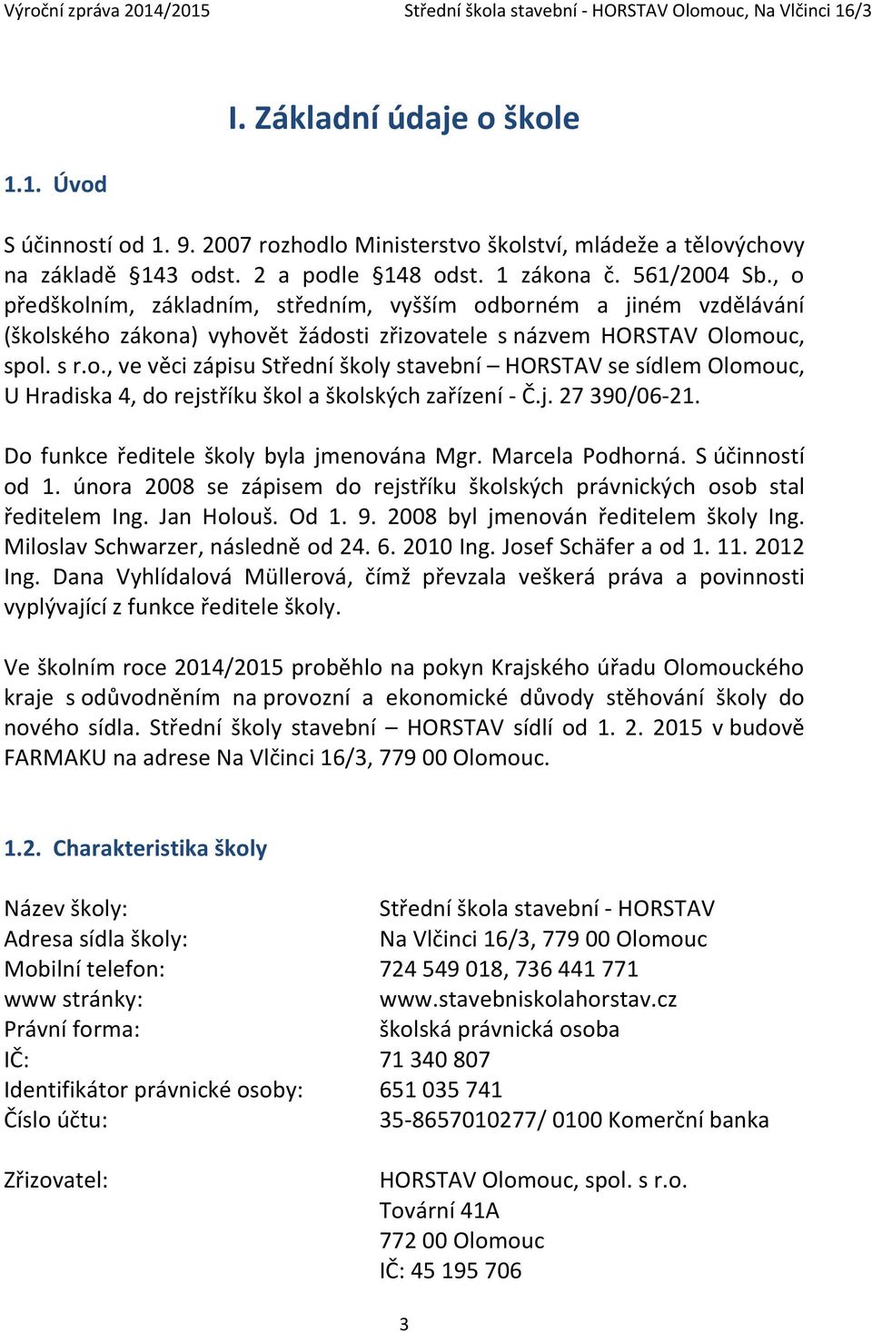 j. 27 390/06-21. Do funkce ředitele školy byla jmenována Mgr. Marcela Podhorná. S účinností od 1. února 2008 se zápisem do rejstříku školských právnických osob stal ředitelem Ing. Jan Holouš. Od 1. 9.