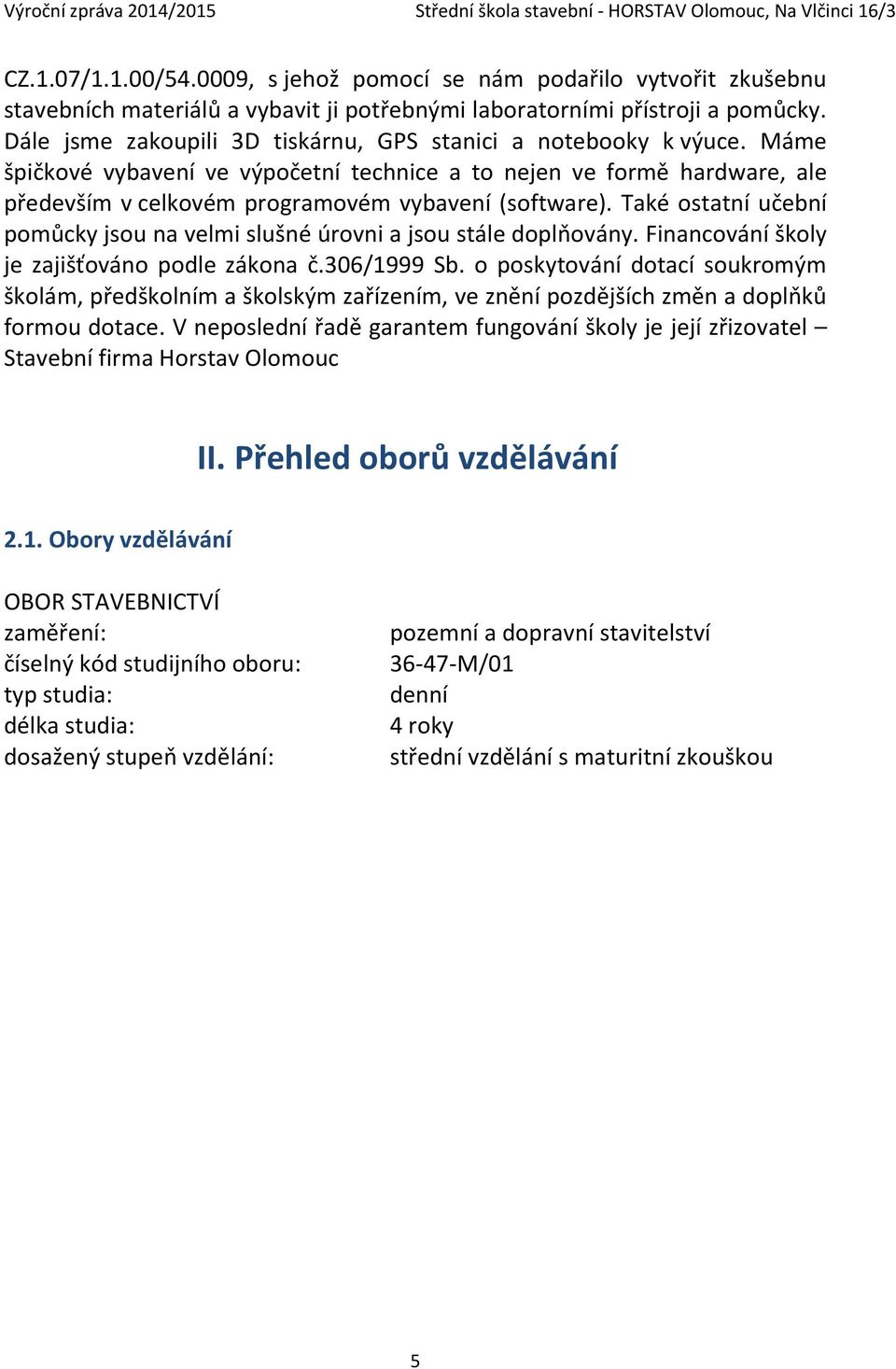 Také ostatní učební pomůcky jsou na velmi slušné úrovni a jsou stále doplňovány. Financování školy je zajišťováno podle zákona č.306/1999 Sb.