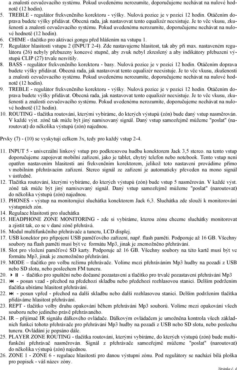 Pokud uvedenému nerozumíte, doporučujeme nechávat na nulové hodnotě (12 hodin). 6. CHIME - tlačítko pro aktivaci gongu před hlášením na vstupu 1. 7. Regulátor hlasitosti vstupu 2 (INPUT 2-4).