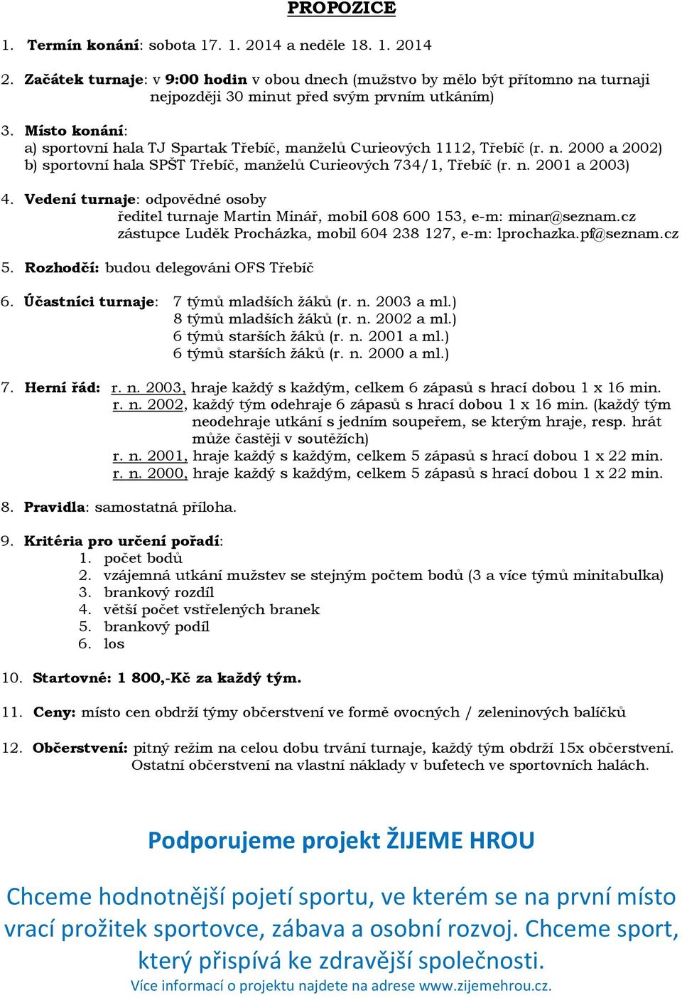 Vedení turnaje: odpovědné osoby ředitel turnaje Martin Minář, mobil 608 600 153, e-m: minar@seznam.cz zástupce Luděk Procházka, mobil 604 238 127, e-m: lprochazka.pf@seznam.cz 5.