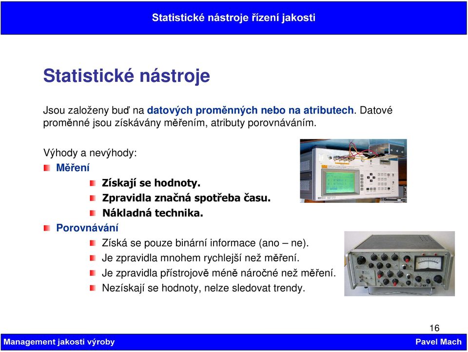 Zpravidla značná spotřeba času. Nákladná technika. Porovnávání Získá se pouze binární informace (ano ne).