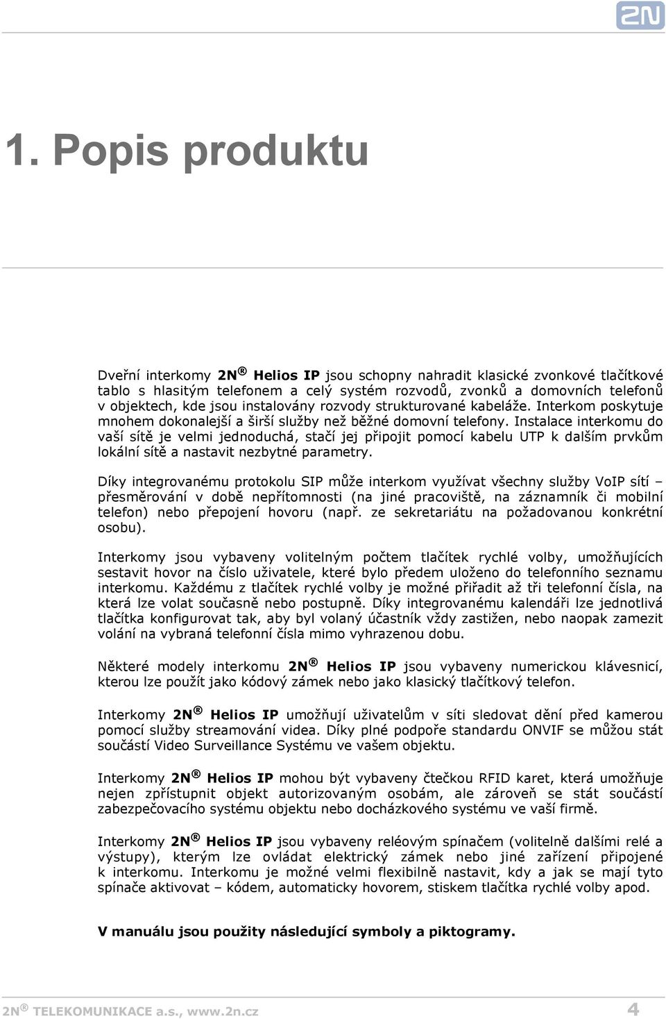 Instalace interkomu do vaší sítě je velmi jednoduchá, stačí jej připojit pomocí kabelu UTP k dalším prvkům lokální sítě a nastavit nezbytné parametry.
