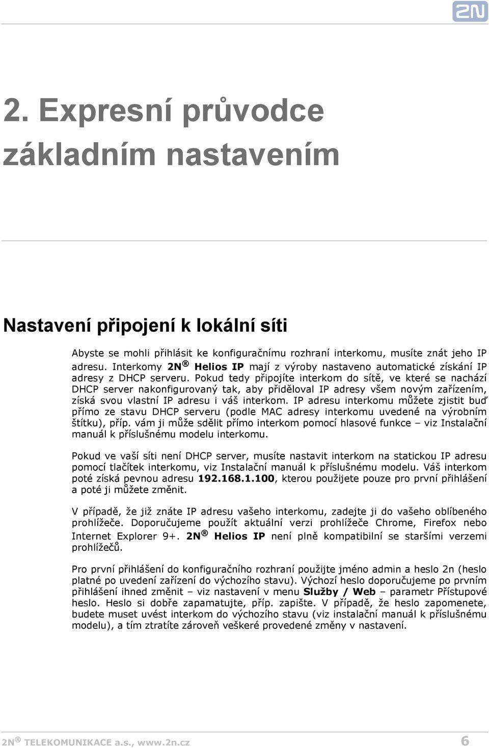 Pokud tedy připojíte interkom do sítě, ve které se nachází DHCP server nakonfigurovaný tak, aby přiděloval IP adresy všem novým zařízením, získá svou vlastní IP adresu i váš interkom.