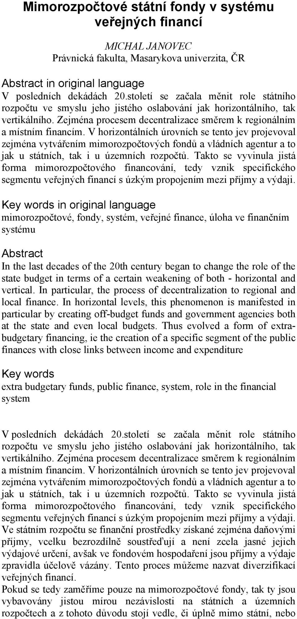 V horizontálních úrovních se tento jev projevoval zejména vytvářením mimorozpočtových fondů a vládních agentur a to jak u státních, tak i u územních rozpočtů.