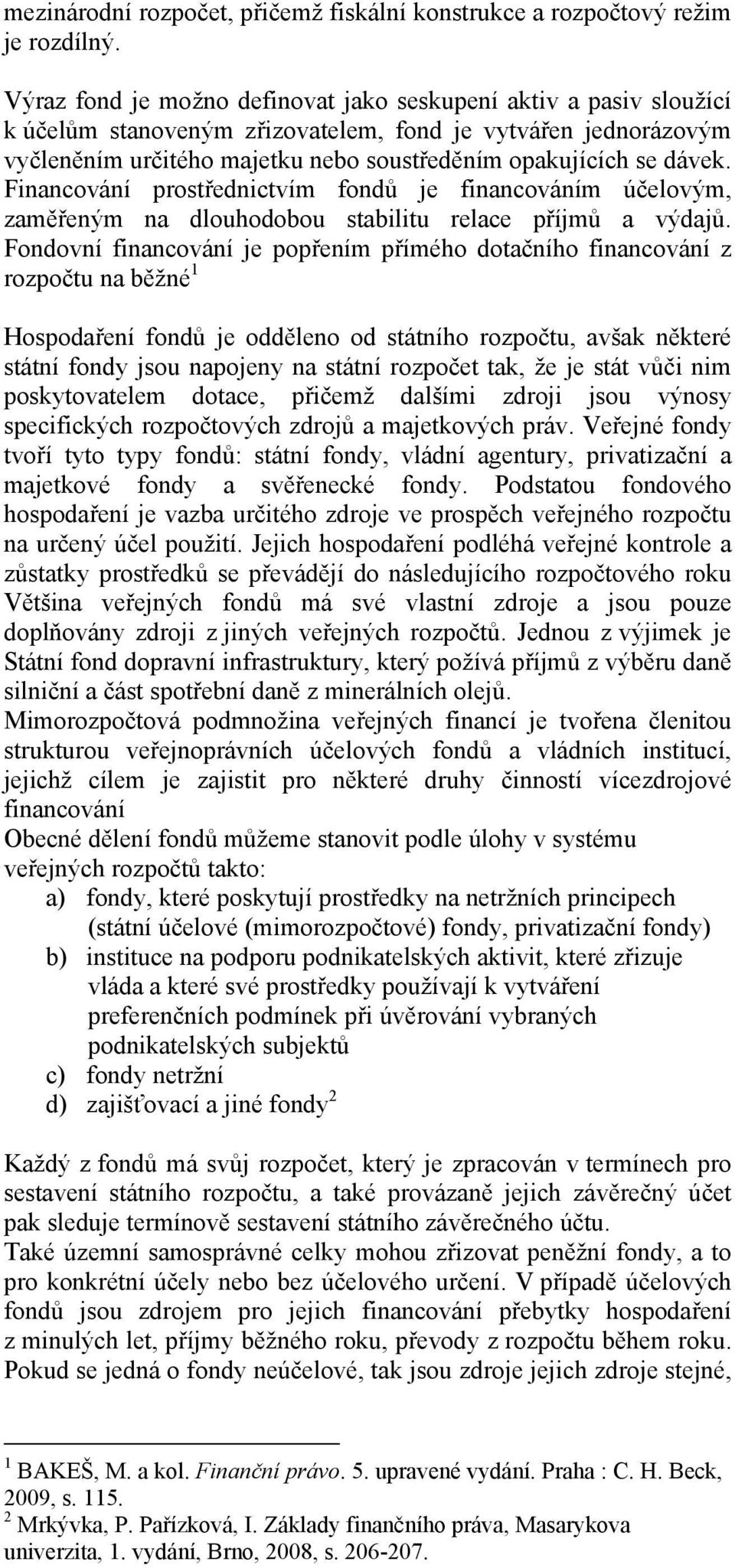 Financování prostřednictvím fondů je financováním účelovým, zaměřeným na dlouhodobou stabilitu relace příjmů a výdajů.