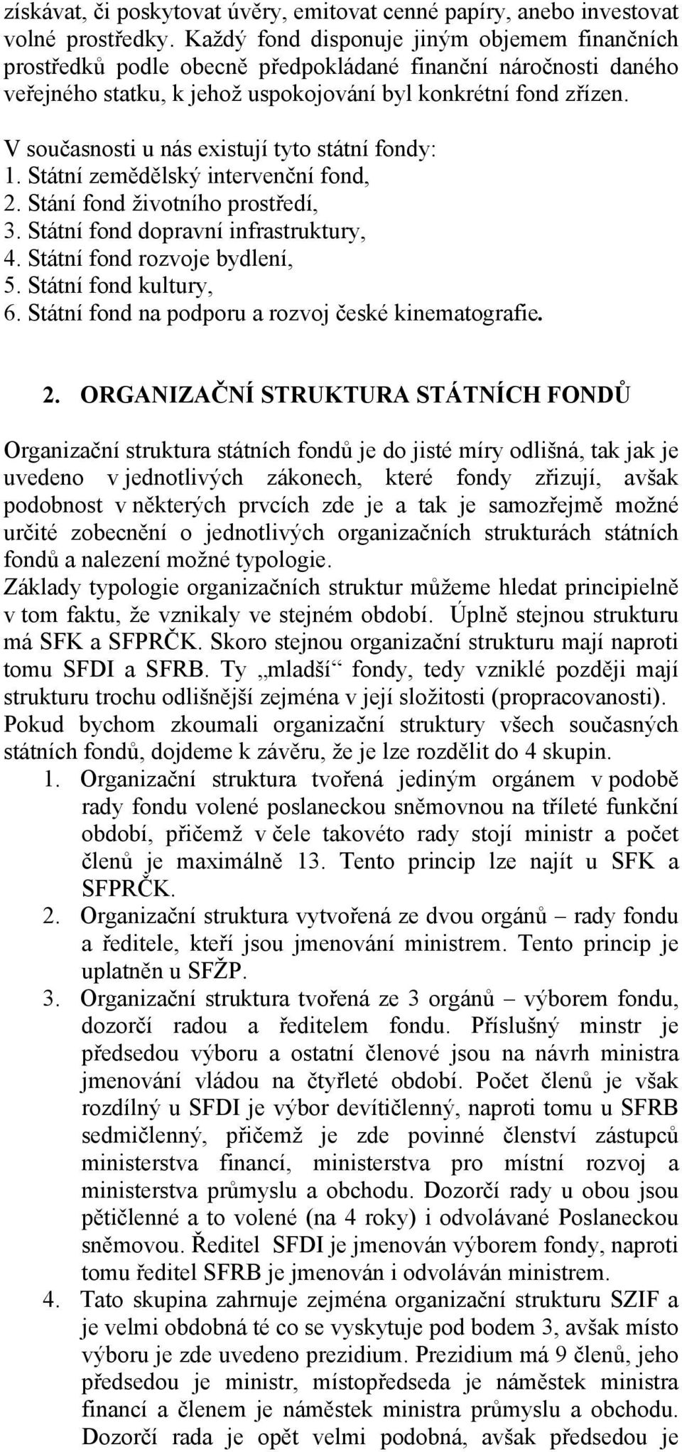 V současnosti u nás existují tyto státní fondy: 1. Státní zemědělský intervenční fond, 2. Stání fond životního prostředí, 3. Státní fond dopravní infrastruktury, 4. Státní fond rozvoje bydlení, 5.