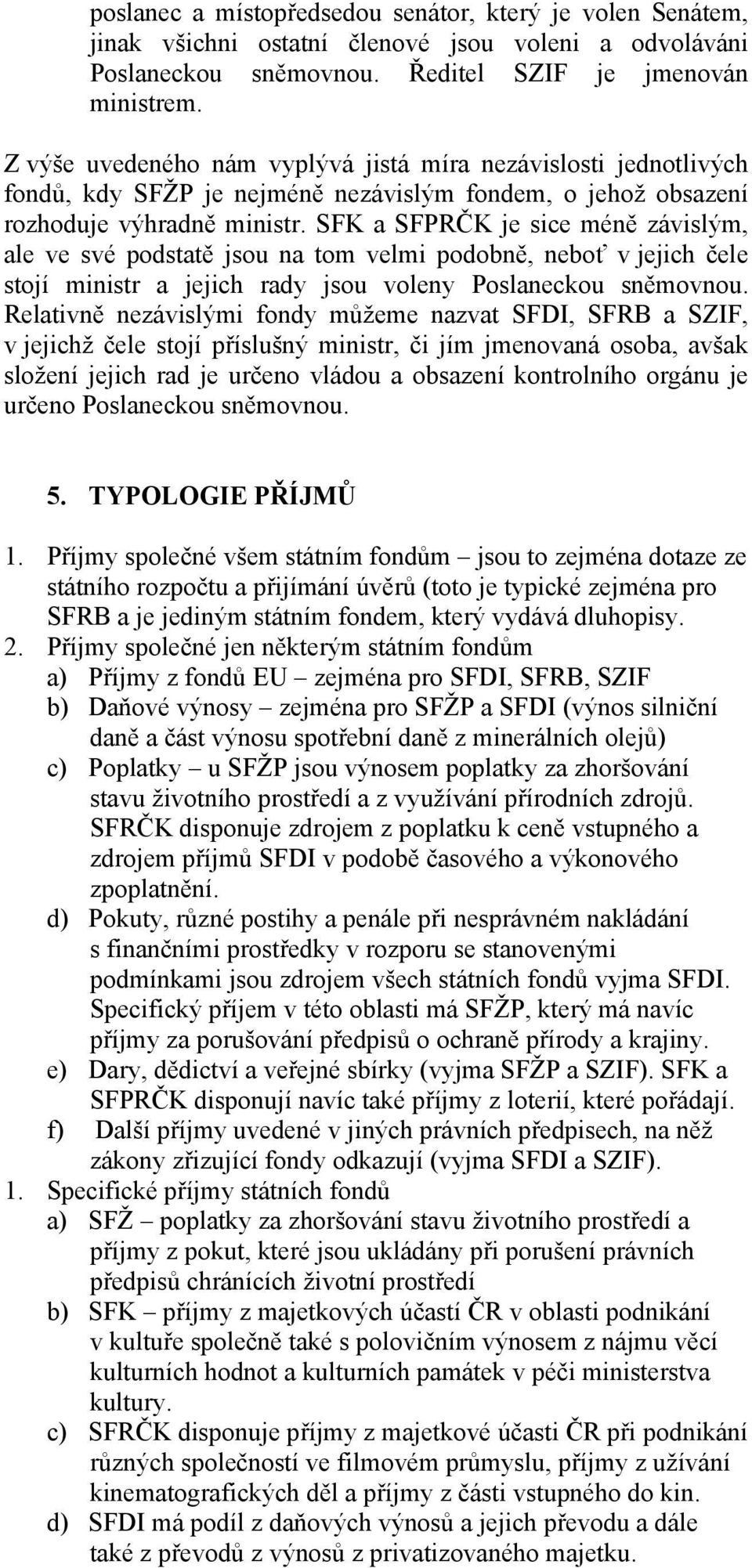 SFK a SFPRČK je sice méně závislým, ale ve své podstatě jsou na tom velmi podobně, neboť v jejich čele stojí ministr a jejich rady jsou voleny Poslaneckou sněmovnou.