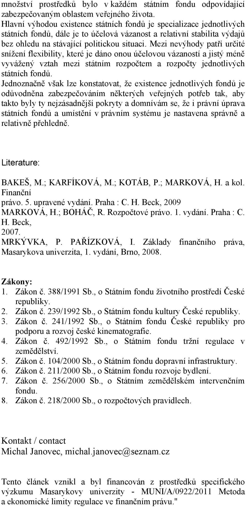 Mezi nevýhody patří určité snížení flexibility, které je dáno onou účelovou vázaností a jistý méně vyvážený vztah mezi státním rozpočtem a rozpočty jednotlivých státních fondů.