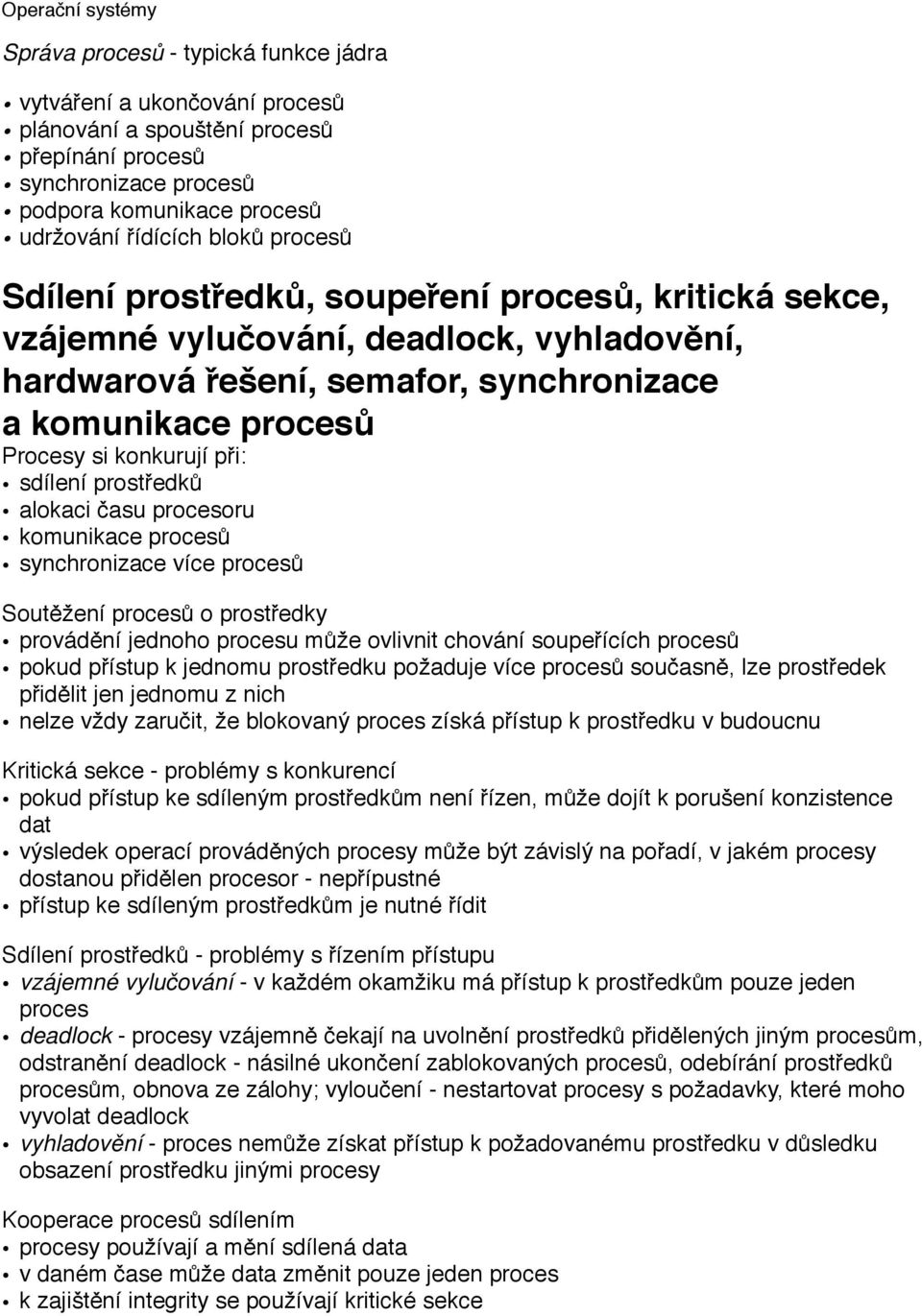 prostředků alokaci času procesoru komunikace procesů synchronizace více procesů Soutěžení procesů o prostředky provádění jednoho procesu může ovlivnit chování soupeřících procesů pokud přístup k