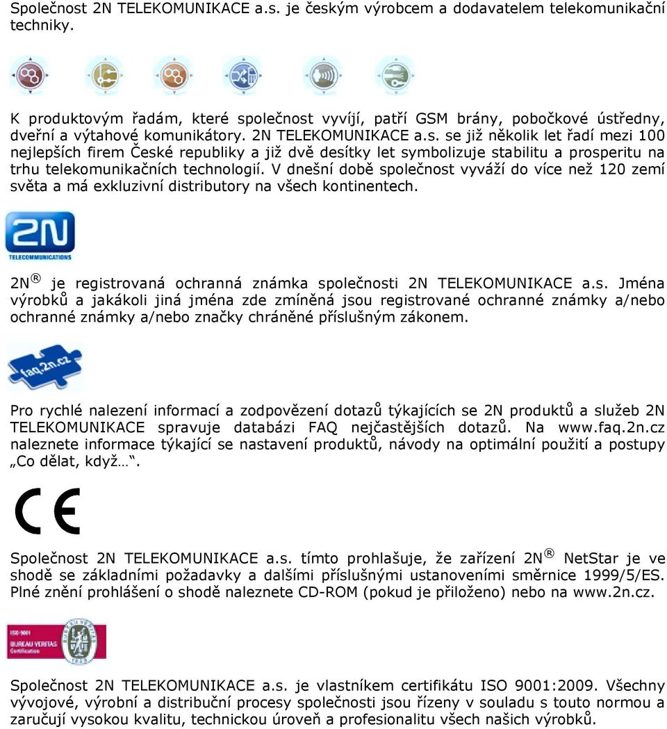 V dnešní době společnost vyváží do více než 120 zemí světa a má exkluzivní distributory na všech kontinentech. 2N je registrovaná ochranná známka společnosti 2N TELEKOMUNIKACE a.s. Jména výrobků a jakákoli jiná jména zde zmíněná jsou registrované ochranné známky a/nebo ochranné známky a/nebo značky chráněné příslušným zákonem.