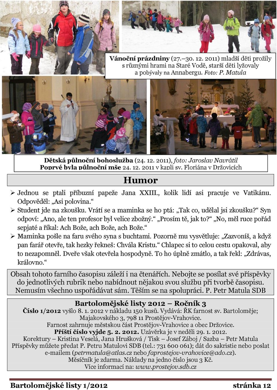 Vrátí se a maminka se ho ptá: Tak co, udělal jsi zkoušku? Syn odpoví: Ano, ale ten profesor byl velice zboţný. Prosím tě, jak to? No, měl ruce pořád sepjaté a říkal: Ach Boţe, ach Boţe, ach Boţe.