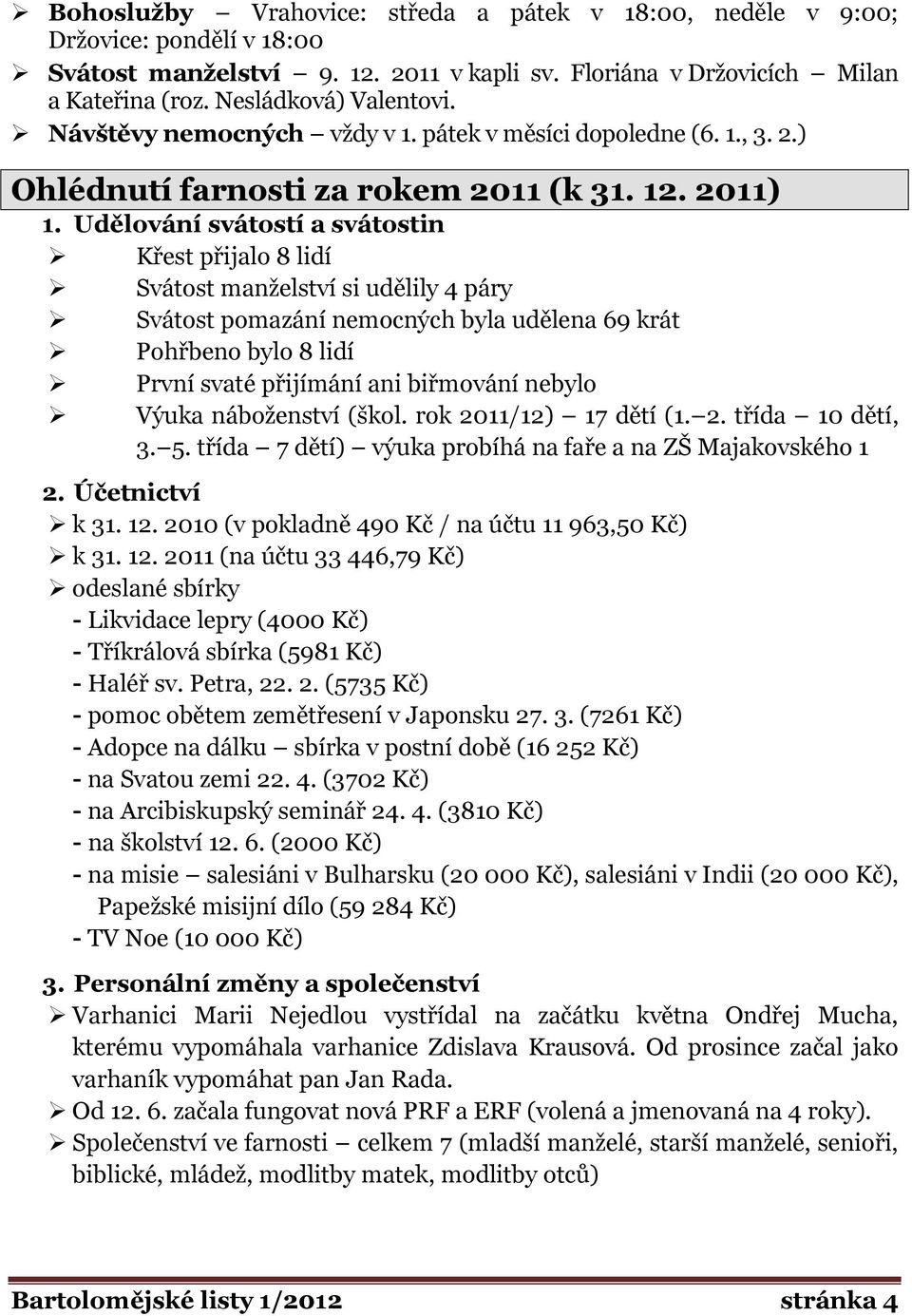 Udělování svátostí a svátostin Křest přijalo 8 lidí Svátost manţelství si udělily 4 páry Svátost pomazání nemocných byla udělena 69 krát Pohřbeno bylo 8 lidí První svaté přijímání ani biřmování