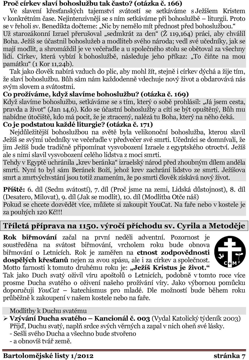Uţ starozákonní Izrael přerušoval sedmkrát za den (Ţ 119,164) práci, aby chválil Boha.