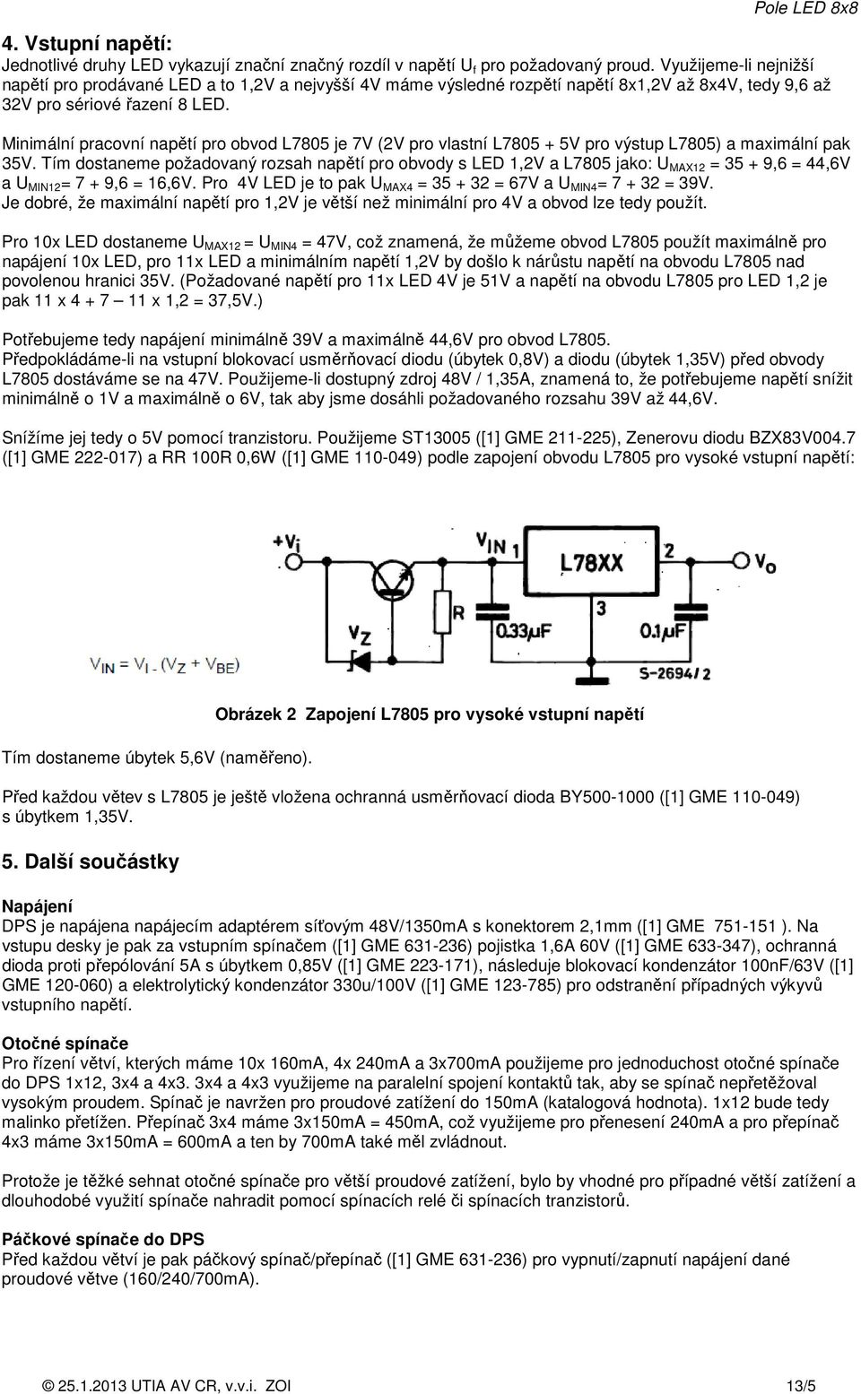 Minimální pracovní napětí pro obvod L7805 je 7V (2V pro vlastní L7805 + 5V pro výstup L7805) a maximální pak 35V.