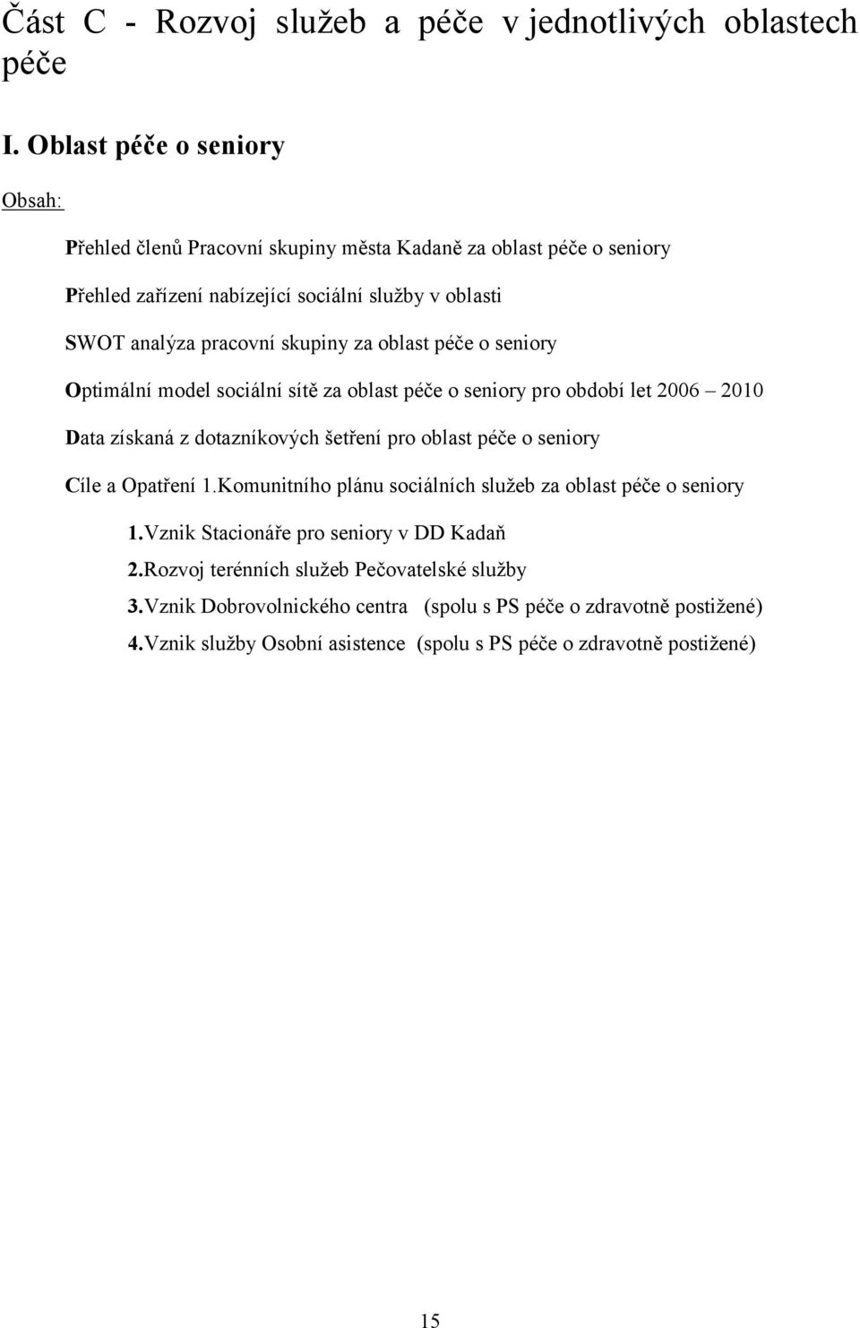 za oblast péče o seniory Optimální model sociální sítě za oblast péče o seniory pro období let 2006 2010 Data získaná z dotazníkových šetření pro oblast péče o seniory Cíle a