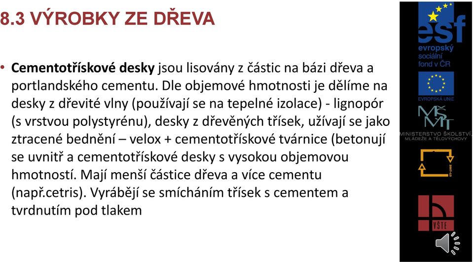 desky z dřevěných třísek, užívají se jako ztracené bednění velox + cementotřískové tvárnice (betonují se uvnitř a