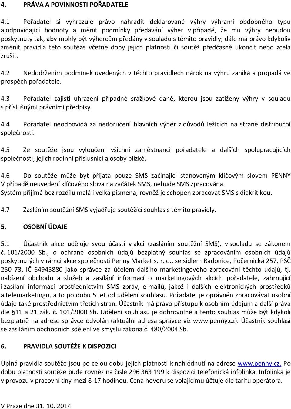 výhercům předány v souladu s těmito pravidly; dále má právo kdykoliv změnit pravidla této soutěže včetně doby jejich platnosti či soutěž předčasně ukončit nebo zcela zrušit. 4.