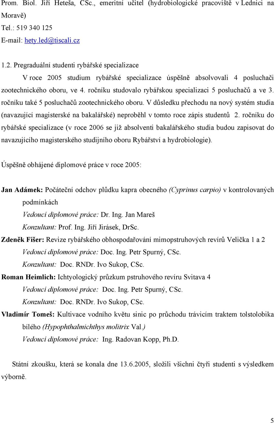 ročníku studovalo rybářskou specializaci 5 posluchačů a ve 3. ročníku také 5 posluchačů zootechnického oboru.