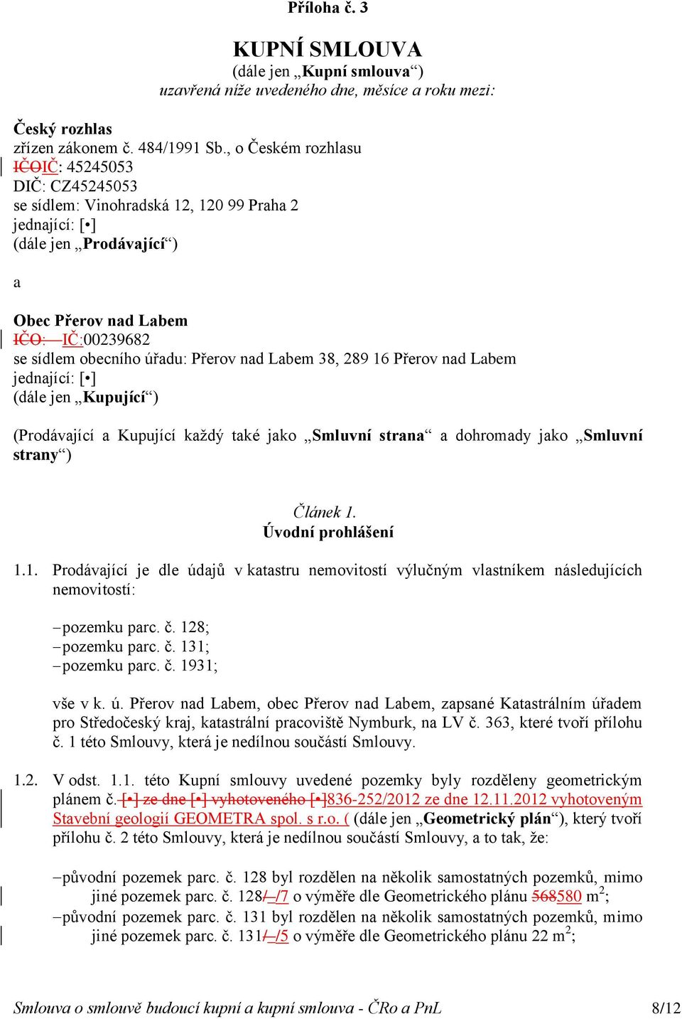 Přerov nad Labem 38, 289 16 Přerov nad Labem jednající: [ ] (dále jen Kupující ) (Prodávající a Kupující každý také jako Smluvní strana a dohromady jako Smluvní strany ) Článek 1. Úvodní prohlášení 1.