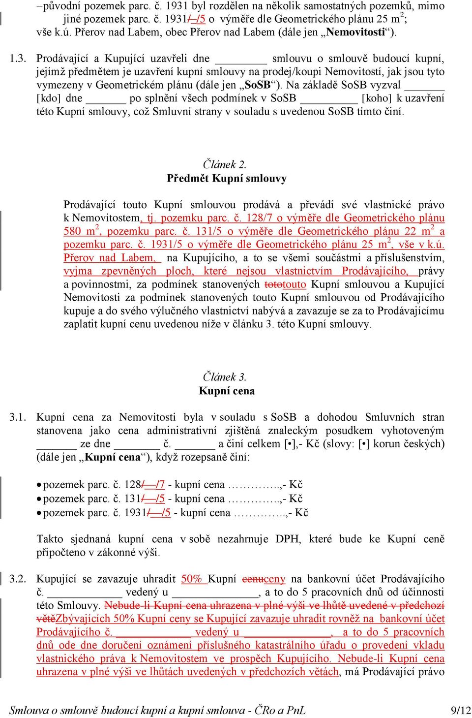 Prodávající a Kupující uzavřeli dne smlouvu o smlouvě budoucí kupní, jejímž předmětem je uzavření kupní smlouvy na prodej/koupi Nemovitostí, jak jsou tyto vymezeny v Geometrickém plánu (dále jen SoSB