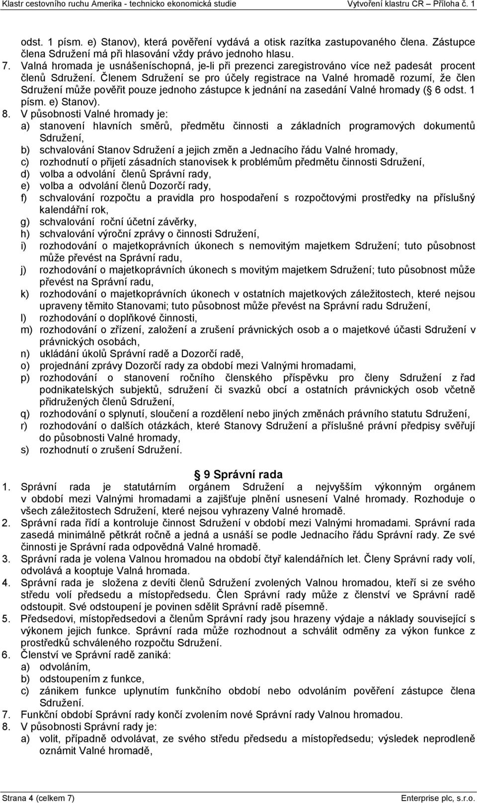 Členem Sdružení se pro účely registrace na Valné hromadě rozumí, že člen Sdružení může pověřit pouze jednoho zástupce k jednání na zasedání Valné hromady ( 6 odst. 1 písm. e) Stanov). 8.