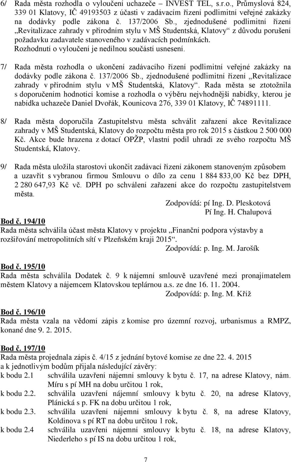 7/ Rada města rozhodla o ukončení zadávacího řízení podlimitní veřejné zakázky na dodávky podle zákona č. 137/2006 Sb.