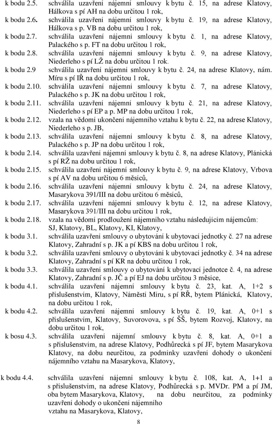 schválila uzavření nájemní smlouvy k bytu č. 9, na adrese Klatovy, Niederleho s pí LŽ na dobu určitou 1 rok. k bodu 2.9 schválila uzavření nájemní smlouvy k bytu č. 24, na adrese Klatovy, nám.