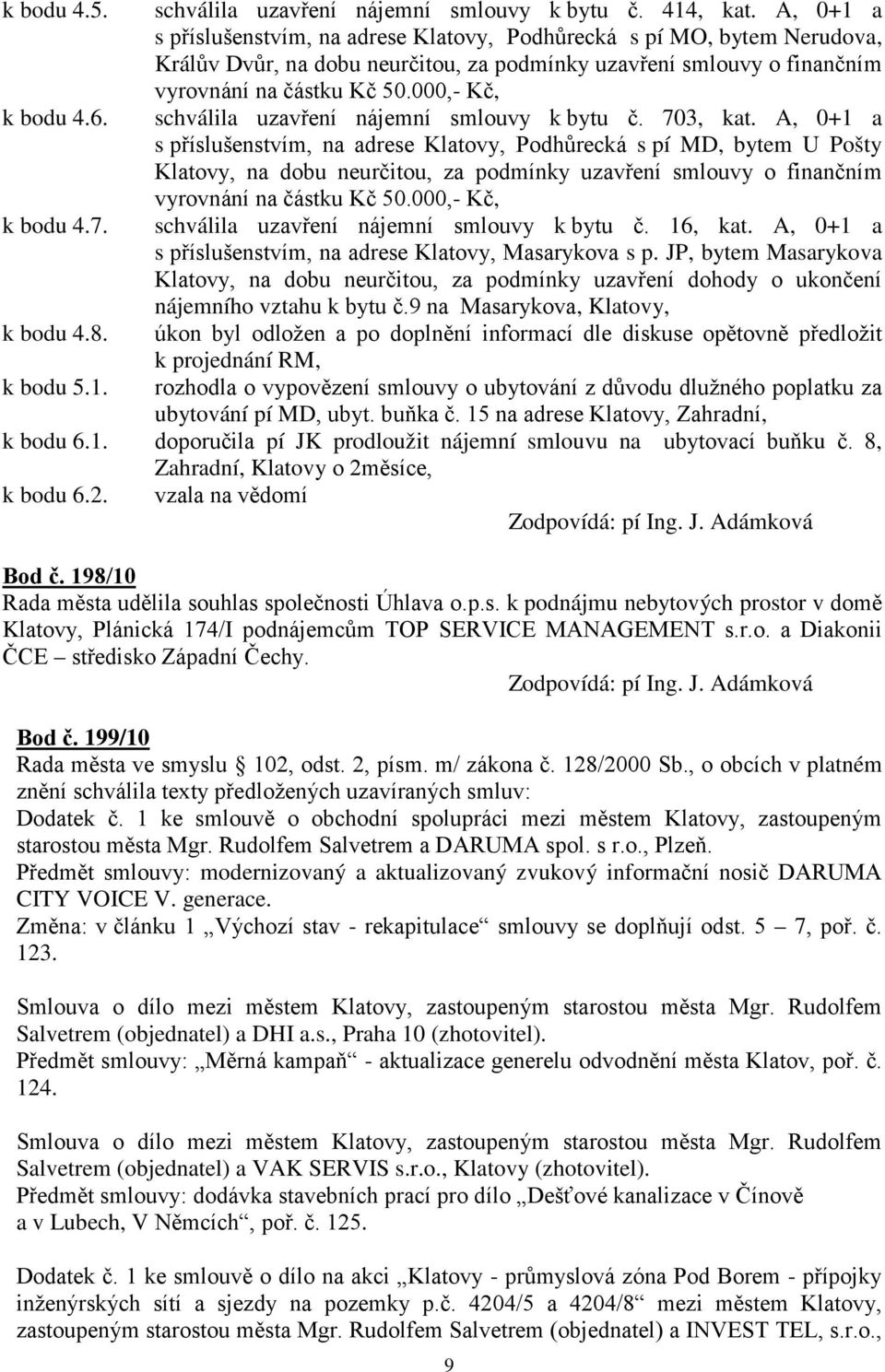 6. schválila uzavření nájemní smlouvy k bytu č. 703, kat.