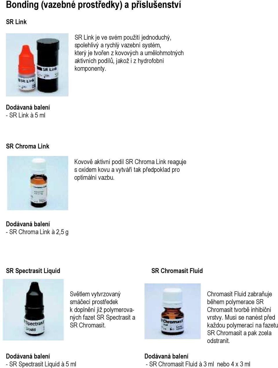 - SR Chroma Link à 2,5 g SR Spectrasit Liquid SR Chromasit Fluid Světlem vytvrzovaný smáčecí prostředek k doplnění již polymerovaných fazet SR Spectrasit a SR Chromasit.