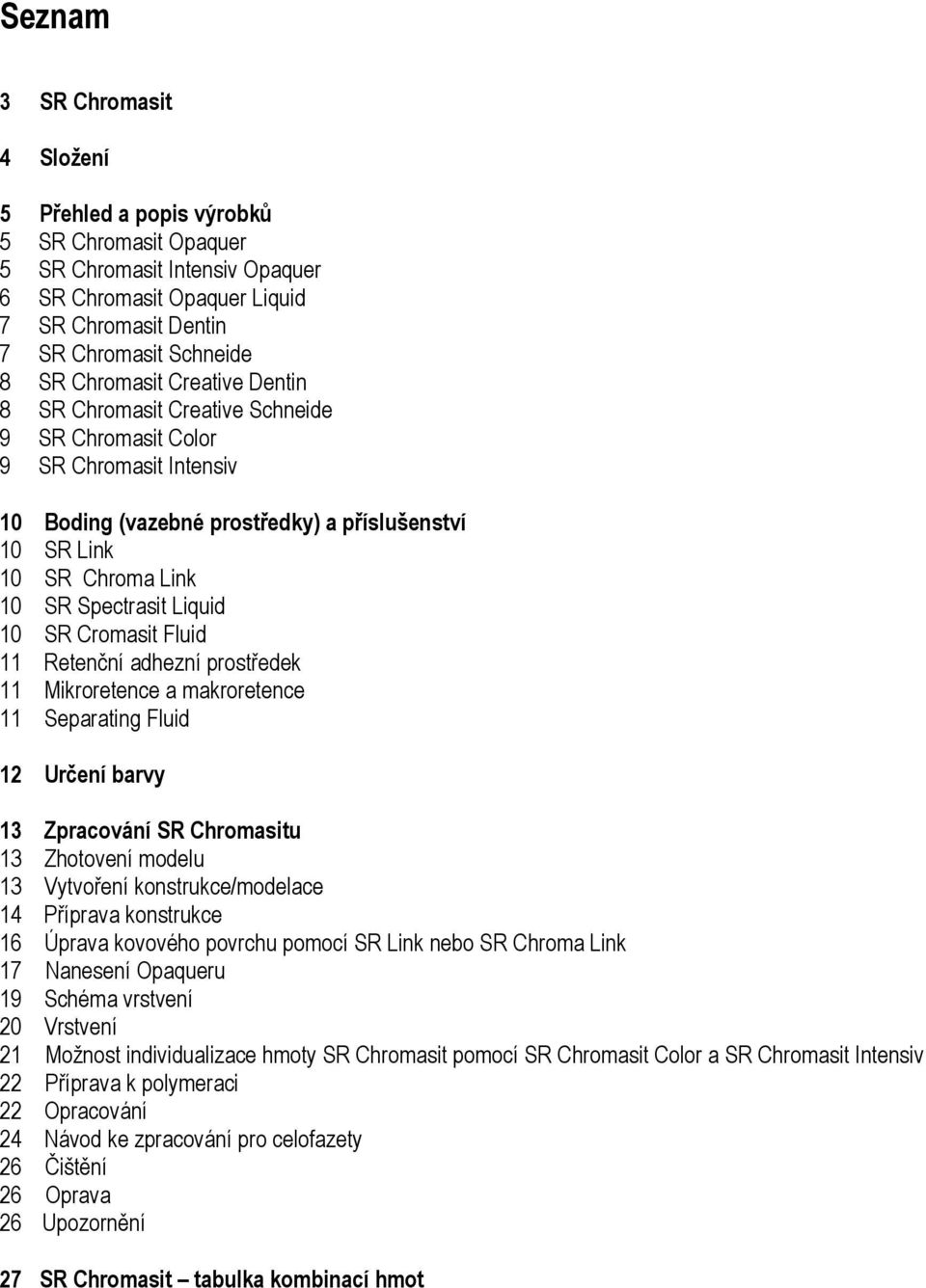 Liquid 10 SR Cromasit Fluid 11 Retenční adhezní prostředek 11 Mikroretence a makroretence 11 Separating Fluid 12 Určení barvy 13 Zpracování SR Chromasitu 13 Zhotovení modelu 13 Vytvoření