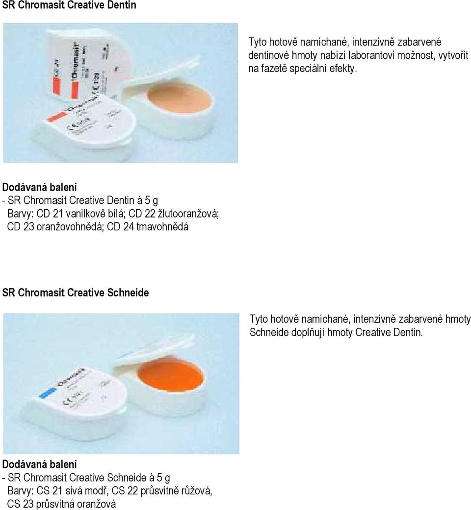 - SR Chromasit Creative Dentin à 5 g Barvy: CD 21 vanilkově bílá; CD 22 žlutooranžová; CD 23 oranžovohnědá; CD 24 tmavohnědá SR