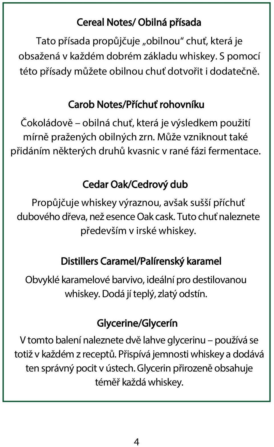 Cedar Oak/Cedrový dub Propůjčuje whiskey výraznou, avšak sušší příchuť dubového dřeva, než esence Oak cask. Tuto chuť naleznete především v irské whiskey.