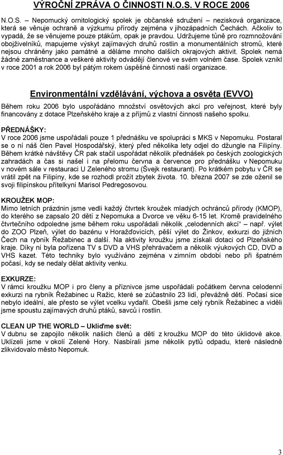 Udržujeme tůně pro rozmnožování obojživelníků, mapujeme výskyt zajímavých druhů rostlin a monumentálních stromů, které nejsou chráněny jako památné a děláme mnoho dalších okrajových aktivit.