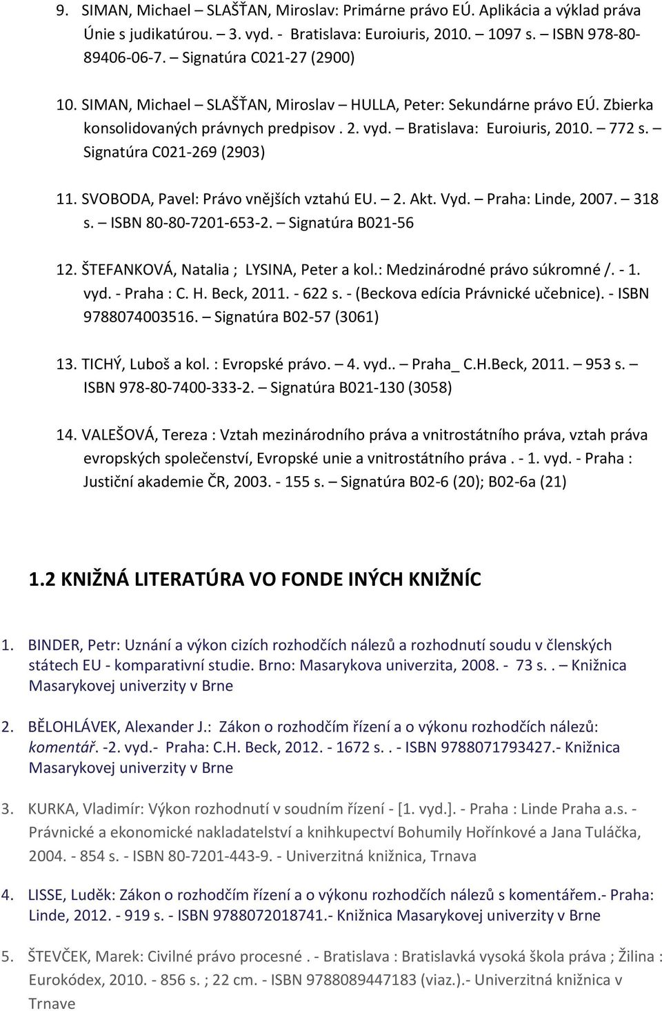 Signatúra C021-269 (2903) 11. SVOBODA, Pavel: Právo vnějších vztahú EU. 2. Akt. Vyd. Praha: Linde, 2007. 318 s. ISBN 80-80-7201-653-2. Signatúra B021-56 12. ŠTEFANKOVÁ, Natalia ; LYSINA, Peter a kol.