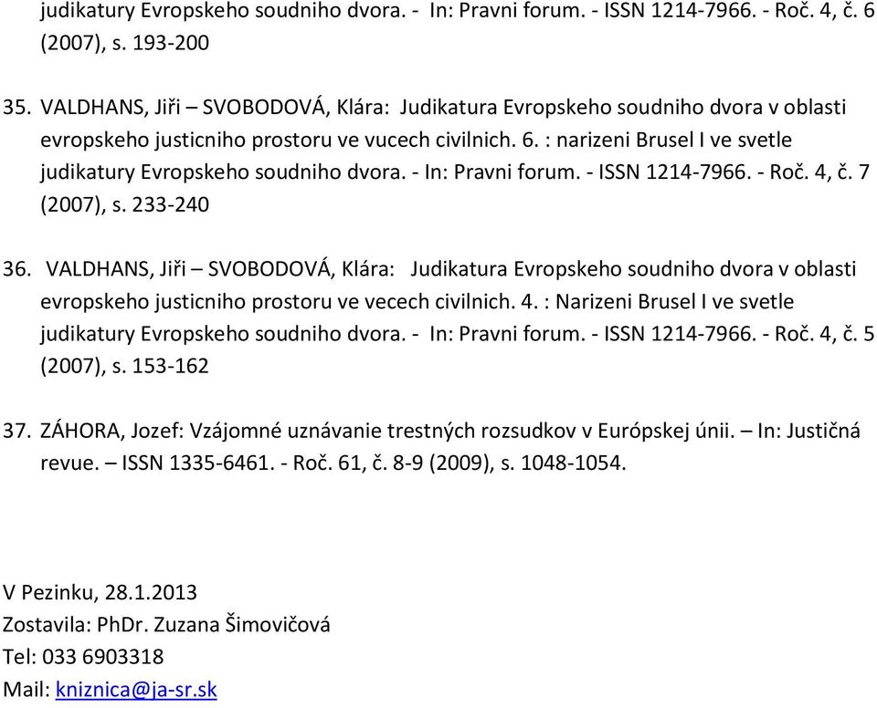 : narizeni Brusel I ve svetle judikatury Evropskeho soudniho dvora. - In: Pravni forum. - ISSN 1214-7966. - Roč. 4, č. 7 (2007), s. 233-240 36.